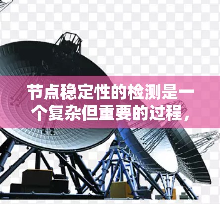 节点稳定性的检测是一个复杂但重要的过程,涉及系统监控、指标分析和优化。以下是对节点稳定性的检测方法的详细总结 节点稳定性的检测是一个复杂但重要的过程,涉及系统监控、指标分析和优化。以下是对节点稳定性的检测方法的详细总结