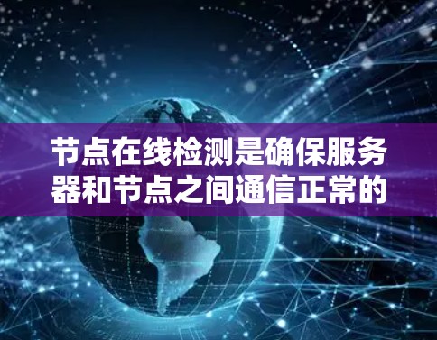 节点在线检测是确保服务器和节点之间通信正常的重要步骤。以下是一个详细的步骤指南，帮助您实现节点在线检测