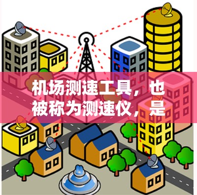 机场测速工具,也被称为测速仪,是用于检测飞行器(如飞机、直升机、直升机等)或车辆速度的设备。这些设备在机场和高速公路广泛应用,以确保交通的安全和秩序。以下是关于机场测速工具的详细介绍 机场测速工具,也被称为测速仪,是用于检测飞行器(如飞机、直升机、直升机等)或车辆速度的设备。这些设备在机场和高速公路广泛应用,以确保交通的安全和秩序。以下是关于机场测速工具的详细介绍