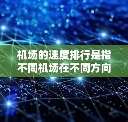 机场的速度排行是指不同机场在不同方向或路线上的平均速度情况。速度排行通常指的是一个机场在不同方向上的交通速度,或者是不同路线之间的交通速度比较 机场的速度排行是指不同机场在不同方向或路线上的平均速度情况。速度排行通常指的是一个机场在不同方向上的交通速度,或者是不同路线之间的交通速度比较