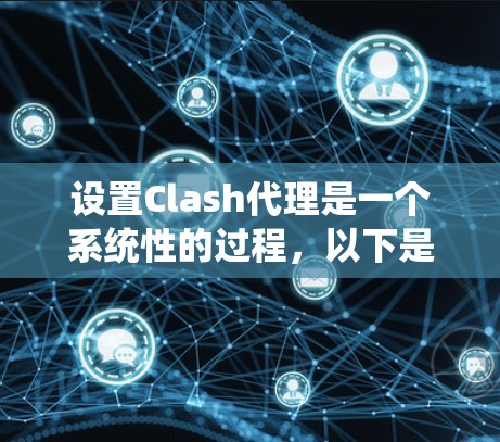 设置Clash代理是一个系统性的过程，以下是一个详细的步骤指南，帮助您顺利完成配置