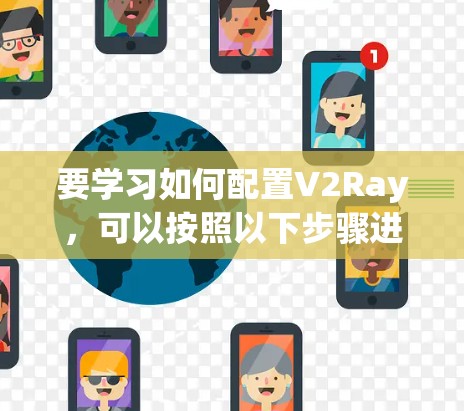 要学习如何配置V2Ray,可以按照以下步骤进行 要学习如何配置V2Ray,可以按照以下步骤进行