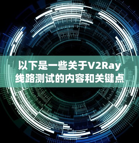 以下是一些关于V2Ray线路测试的内容和关键点