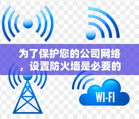 为了保护您的公司网络,设置防火墙是必要的。以下是设置防火墙的步骤 为了保护您的公司网络,设置防火墙是必要的。以下是设置防火墙的步骤