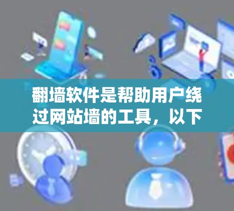 翻墙软件是帮助用户绕过网站墙的工具,以下是详细的步骤和考虑因素 翻墙软件是帮助用户绕过网站墙的工具,以下是详细的步骤和考虑因素