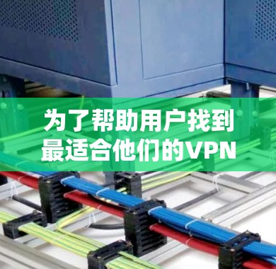 为了帮助用户找到最适合他们的VPN推荐,以下是一个全面的推荐列表,涵盖国内和国际知名VPN平台,并结合用户评价和需求进行调整 为了帮助用户找到最适合他们的VPN推荐,以下是一个全面的推荐列表,涵盖国内和国际知名VPN平台,并结合用户评价和需求进行调整