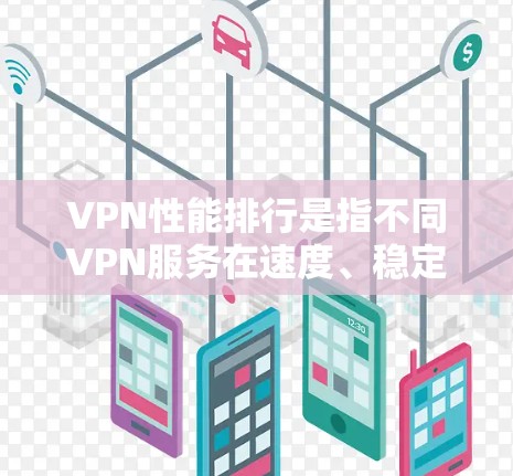 VPN性能排行是指不同VPN服务在速度、稳定性、安全性以及流畅度上的排名。以下是一些常见的VPN软件及其性能排行情况,供你参考 VPN性能排行是指不同VPN服务在速度、稳定性、安全性以及流畅度上的排名。以下是一些常见的VPN软件及其性能排行情况,供你参考
