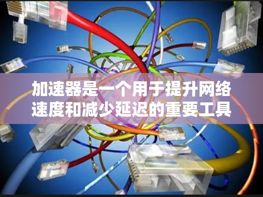 加速器是一个用于提升网络速度和减少延迟的重要工具。它的真实测评通常涉及多个方面，包括技术性能、兼容性、价格、扩展性、用户评价、社区支持等。以下是一些常见的加速器的真实测评和相关因素