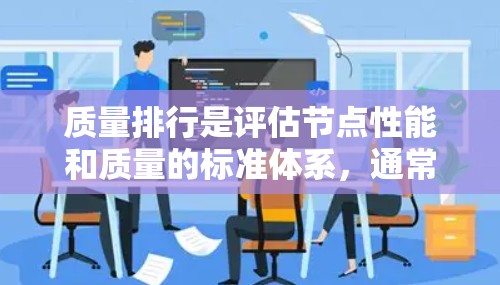 质量排行是评估节点性能和质量的标准体系,通常用于IT基础设施中的节点,如服务器、网络设备等。以下是对质量排行的详细分析 质量排行是评估节点性能和质量的标准体系,通常用于IT基础设施中的节点,如服务器、网络设备等。以下是对质量排行的详细分析
