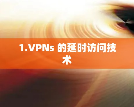 1.VPNs 的延时访问技术 1.VPNs 的延时访问技术