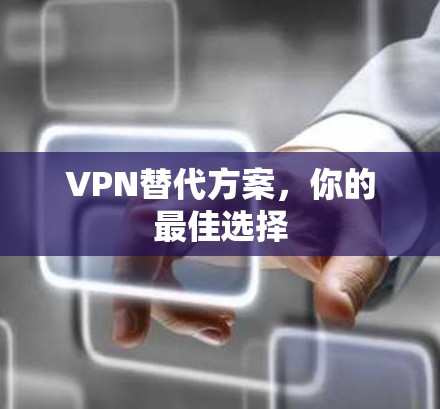 VPN替代方案,你的最佳选择 VPN替代方案,你的最佳选择