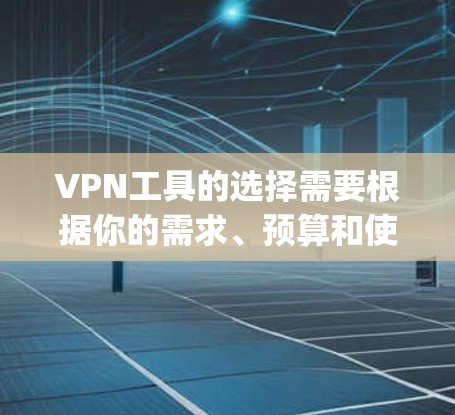 VPN工具的选择需要根据你的需求、预算和使用场景来决定。以下是一些 commonly used VPNs 的比较和推荐,帮助你更好地选择适合自己的VPN工具 VPN工具的选择需要根据你的需求、预算和使用场景来决定。以下是一些 commonly used VPNs 的比较和推荐,帮助你更好地选择适合自己的VPN工具
