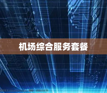 机场综合服务套餐 机场综合服务套餐