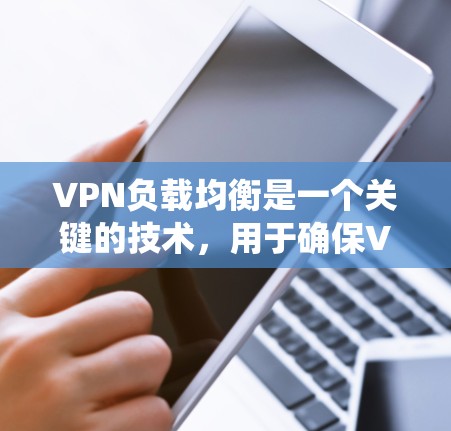 VPN负载均衡是一个关键的技术,用于确保VPN网络高效和安全地管理流量。以下是对该问题的系统性解释 VPN负载均衡是一个关键的技术,用于确保VPN网络高效和安全地管理流量。以下是对该问题的系统性解释