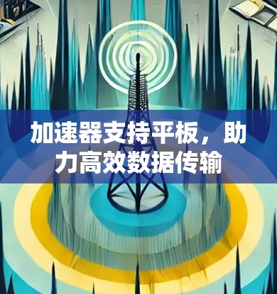 加速器支持平板,助力高效数据传输 加速器支持平板,助力高效数据传输