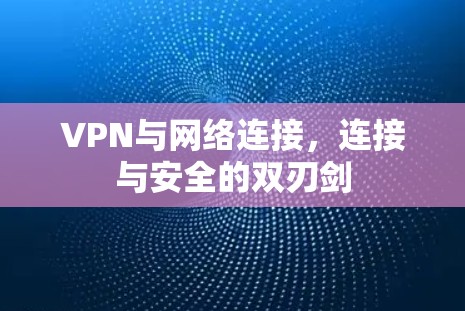 VPN与网络连接,连接与安全的双刃剑 VPN与网络连接,连接与安全的双刃剑