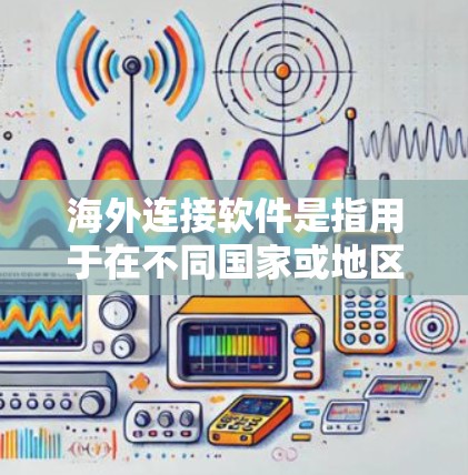 海外连接软件是指用于在不同国家或地区之间建立联系的软件工具,涵盖邮件、支付、聊天等服务。以下是这些软件的详细分类及特点 海外连接软件是指用于在不同国家或地区之间建立联系的软件工具,涵盖邮件、支付、聊天等服务。以下是这些软件的详细分类及特点