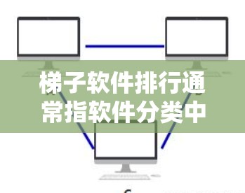 梯子软件排行通常指软件分类中的软件推荐列表，用于推荐适合特定需求的软件工具。如果你指的是软件推荐列表，我可以帮你整理一个推荐的列表，按功能、分类、下载量等进行排序，方便你选择适合自己的软件