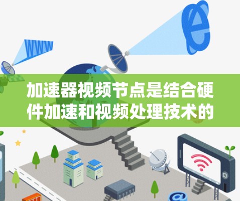 加速器视频节点是结合硬件加速和视频处理技术的系统,旨在提高视频流的处理效率,适用于多种场景。以下是其详细解释 加速器视频节点是结合硬件加速和视频处理技术的系统,旨在提高视频流的处理效率,适用于多种场景。以下是其详细解释
