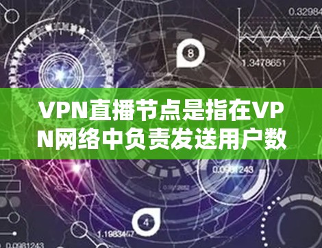 VPN直播节点是指在VPN网络中负责发送用户数据的服务器或节点。这些节点负责将用户的数据进行加密传输，确保数据在传输过程中不会被截获或被未经授权的访问者获取
