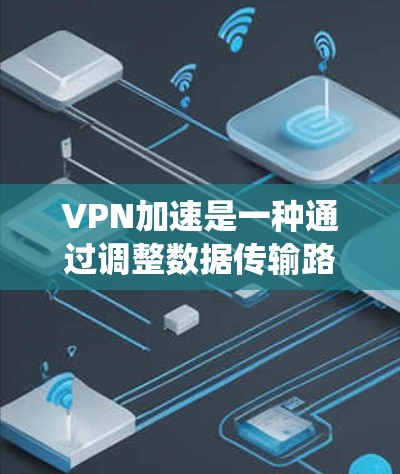 VPN加速是一种通过调整数据传输路径和流量分配来降低延迟的技术，旨在帮助用户在缺乏高速连接时流畅观看视频或直播内容。以下是一些系统性的步骤和建议，帮助您更好地管理您的直播内容