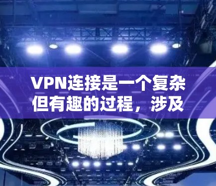 VPN连接是一个复杂但有趣的过程,涉及多方面的技术和步骤。以下是一步步的指南,帮助您理解如何连接VPN VPN连接是一个复杂但有趣的过程,涉及多方面的技术和步骤。以下是一步步的指南,帮助您理解如何连接VPN