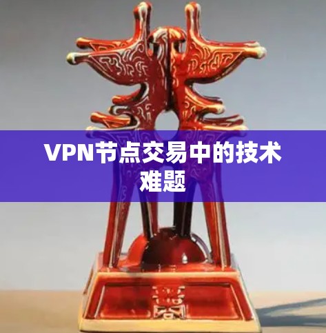 VPN节点交易中的技术难题