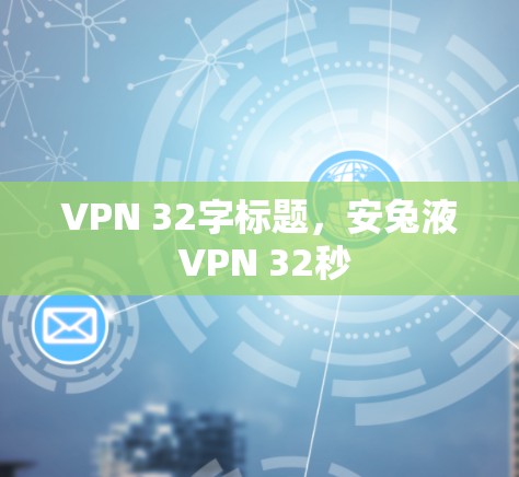 VPN 32字标题，安兔液 VPN 32秒