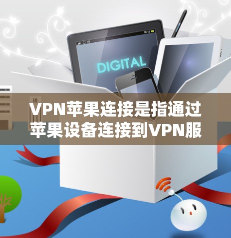 VPN苹果连接是指通过苹果设备连接到VPN服务，以实现VPN功能。以下是一些与苹果设备相关的VPN连接方法