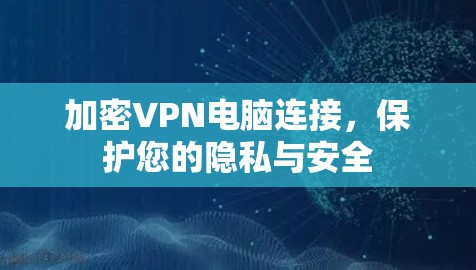 加密VPN电脑连接,保护您的隐私与安全 加密VPN电脑连接,保护您的隐私与安全