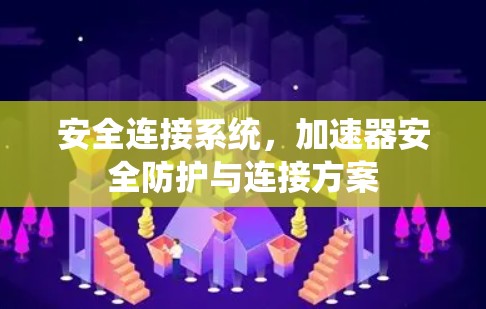 安全连接系统，加速器安全防护与连接方案