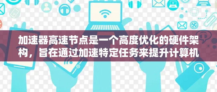 加速器高速节点是一个高度优化的硬件架构,旨在通过加速特定任务来提升计算机系统性能。以下是该概念的详细分析 加速器高速节点是一个高度优化的硬件架构,旨在通过加速特定任务来提升计算机系统性能。以下是该概念的详细分析