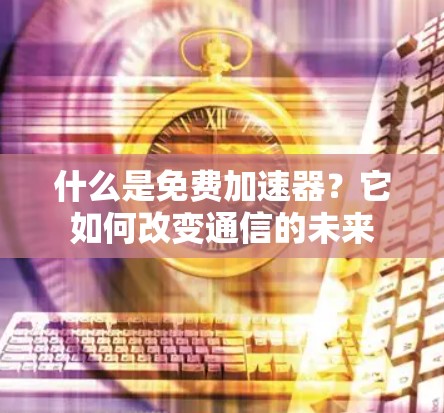 什么是免费加速器？它如何改变通信的未来