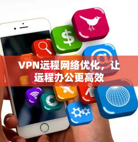 VPN远程网络优化,让远程办公更高效 VPN远程网络优化,让远程办公更高效