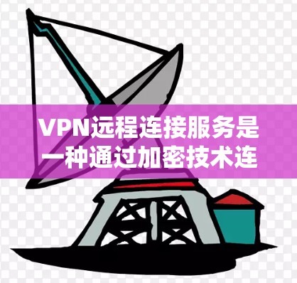 VPN远程连接服务是一种通过加密技术连接外部网络的工具，广泛应用于无需本地网络的用户场景。以下是关于VPN的关键信息