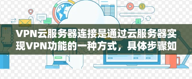 VPN云服务器连接是通过云服务器实现VPN功能的一种方式，具体步骤如下