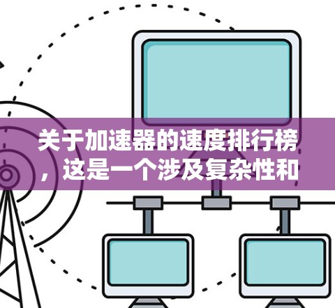 关于加速器的速度排行榜,这是一个涉及复杂性和性能的问题,由于速度和加速度是动态变化的量,没有一个绝对的排序标准。以下是对此问题的总结和建议 关于加速器的速度排行榜,这是一个涉及复杂性和性能的问题,由于速度和加速度是动态变化的量,没有一个绝对的排序标准。以下是对此问题的总结和建议