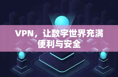 VPN,让数字世界充满便利与安全 VPN,让数字世界充满便利与安全