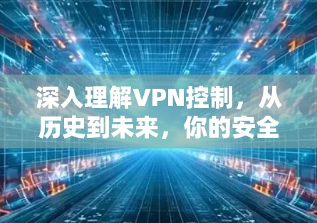 深入理解VPN控制,从历史到未来,你的安全保护如何被忽视? 深入理解VPN控制,从历史到未来,你的安全保护如何被忽视?