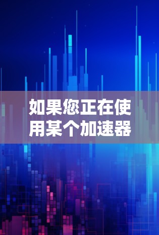 如果您正在使用某个加速器或服务器加速功能,以下是一些通用的加速器服务器切换的步骤和方法 如果您正在使用某个加速器或服务器加速功能,以下是一些通用的加速器服务器切换的步骤和方法