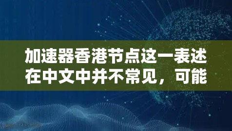 加速器香港节点这一表述在中文中并不常见,可能是加速器在特定领域的具体术语,或者是香港节点这一术语的别称。以下是一些可能的解释 加速器香港节点这一表述在中文中并不常见,可能是加速器在特定领域的具体术语,或者是香港节点这一术语的别称。以下是一些可能的解释