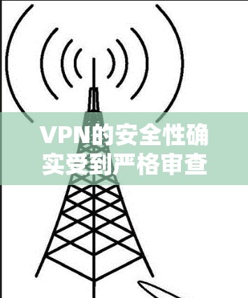 VPN的安全性确实受到严格审查,确保用户在使用过程中数据和隐私的安全。以下是可能导致VPN无法连接的原因 VPN的安全性确实受到严格审查,确保用户在使用过程中数据和隐私的安全。以下是可能导致VPN无法连接的原因
