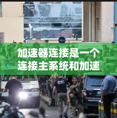 加速器连接是一个连接主系统和加速器的接口,其主要功能包括数据传输和控制加速器的状态。以下是对加速器连接的详细总结和解决方案 加速器连接是一个连接主系统和加速器的接口,其主要功能包括数据传输和控制加速器的状态。以下是对加速器连接的详细总结和解决方案