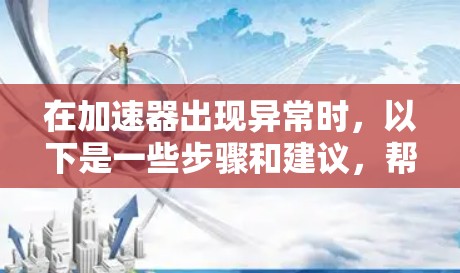 在加速器出现异常时,以下是一些步骤和建议,帮助你解决问题 在加速器出现异常时,以下是一些步骤和建议,帮助你解决问题
