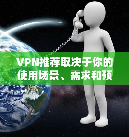 VPN推荐取决于你的使用场景、需求和预算。以下是一些通用的VPN推荐,涵盖免费、付费和高速不同的类型 VPN推荐取决于你的使用场景、需求和预算。以下是一些通用的VPN推荐,涵盖免费、付费和高速不同的类型