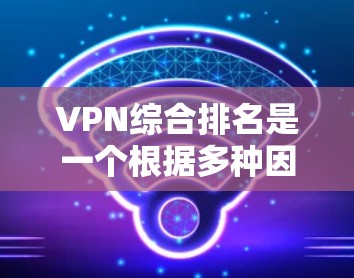 VPN综合排名是一个根据多种因素综合评估的列表,通常包括安全性、速度、设备兼容性、支持的设备类型、用户反馈、价格等。以下是一些常见的VPN综合排名,供参考 VPN综合排名是一个根据多种因素综合评估的列表,通常包括安全性、速度、设备兼容性、支持的设备类型、用户反馈、价格等。以下是一些常见的VPN综合排名,供参考