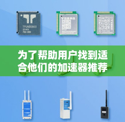 为了帮助用户找到适合他们的加速器推荐列表,我将按照以下步骤进行整理和分类 为了帮助用户找到适合他们的加速器推荐列表,我将按照以下步骤进行整理和分类