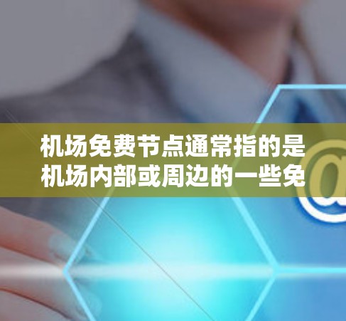 机场免费节点通常指的是机场内部或周边的一些免费服务或设施。这些节点可能会包括 机场免费节点通常指的是机场内部或周边的一些免费服务或设施。这些节点可能会包括
