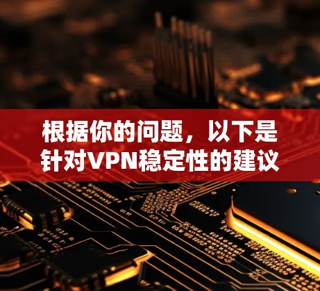 根据你的问题,以下是针对VPN稳定性的建议 根据你的问题,以下是针对VPN稳定性的建议
