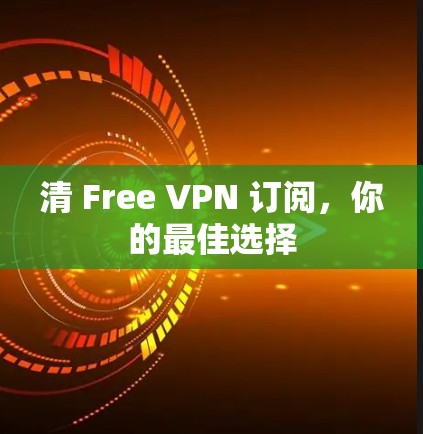 清 Free VPN 订阅,你的最佳选择 清 Free VPN 订阅,你的最佳选择